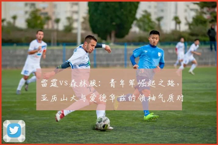 雷霆vs森林狼：青年军崛起之路，亚历山大与爱德华兹的领袖气质对碰