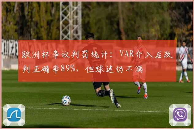 欧洲杯争议判罚统计：VAR介入后改判正确率89%，但球迷仍不满