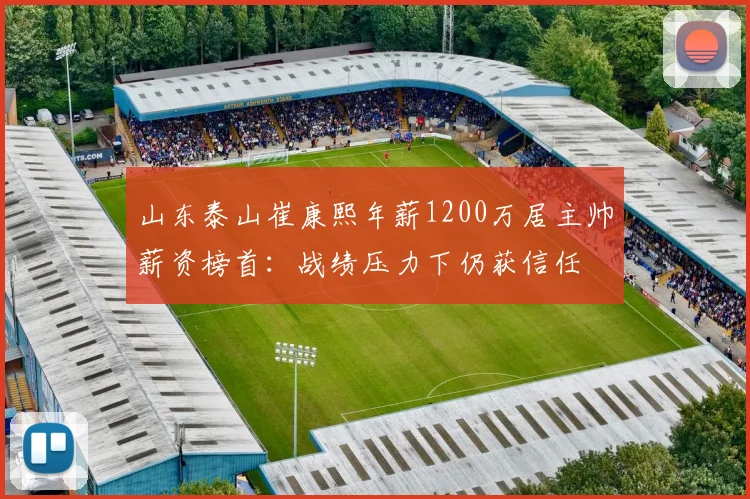 山东泰山崔康熙年薪1200万居主帅薪资榜首：战绩压力下仍获信任